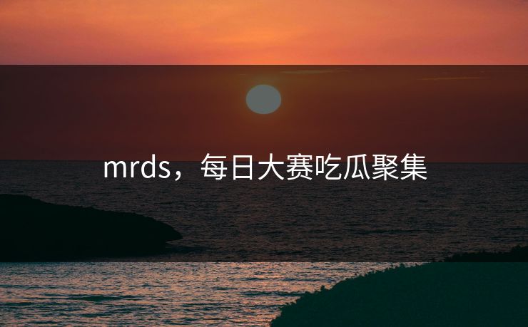 mrds，每日大赛吃瓜聚集