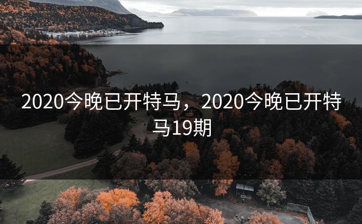 2020今晚已开特马，2020今晚已开特马19期