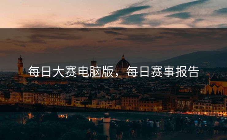 每日大赛电脑版，每日赛事报告