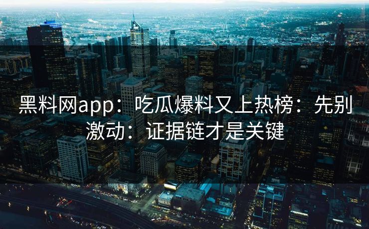 黑料网app:吃瓜爆料又上热榜:先别激动:证据链才是关键
