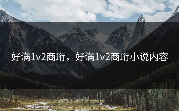 好满1v2商珩，好满1v2商珩小说内容