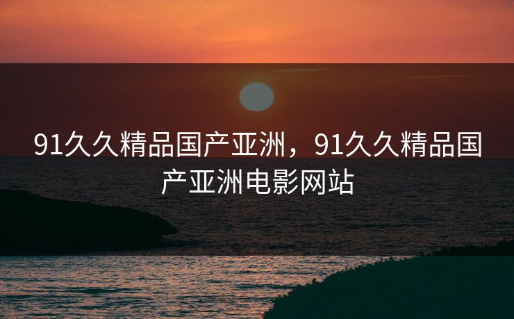 91久久精品国产亚洲,91久久精品国产亚洲电影网站