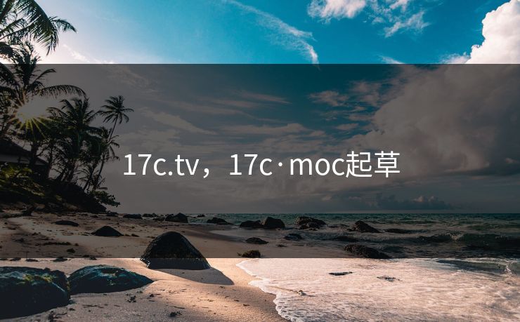 17c.tv,17c·moc起草