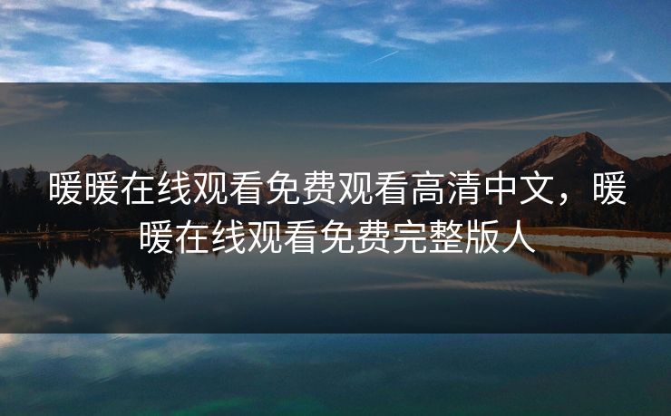 暖暖在线观看免费观看高清中文,暖暖在线观看免费完整版人