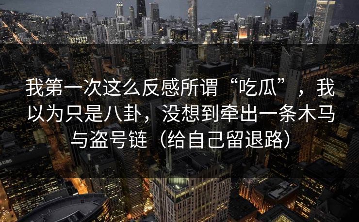 我第一次这么反感所谓“吃瓜”,我以为只是八卦,没想到牵出一条木马与盗号链(给自己留退路)