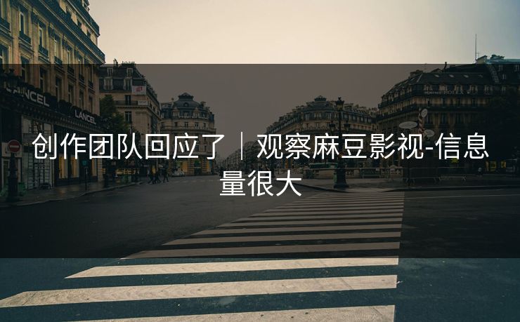 创作团队回应了|观察麻豆影视-信息量很大 创作团队回应了|观察麻豆影视-信息量很大
